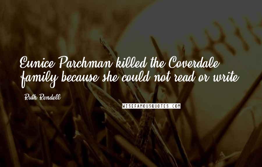 Ruth Rendell Quotes: Eunice Parchman killed the Coverdale family because she could not read or write.