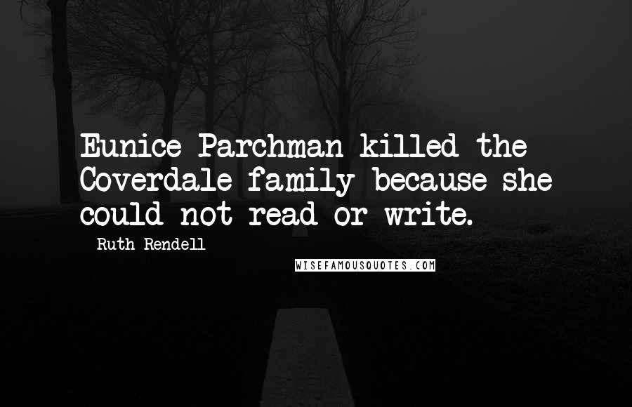 Ruth Rendell Quotes: Eunice Parchman killed the Coverdale family because she could not read or write.