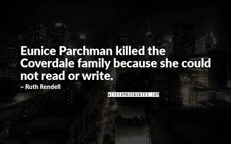 Ruth Rendell Quotes: Eunice Parchman killed the Coverdale family because she could not read or write.