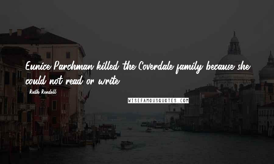 Ruth Rendell Quotes: Eunice Parchman killed the Coverdale family because she could not read or write.