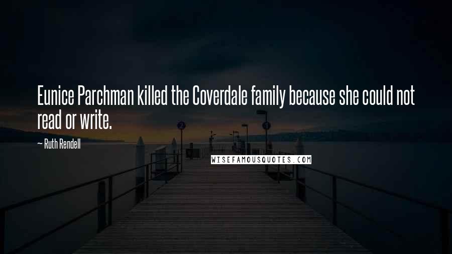 Ruth Rendell Quotes: Eunice Parchman killed the Coverdale family because she could not read or write.