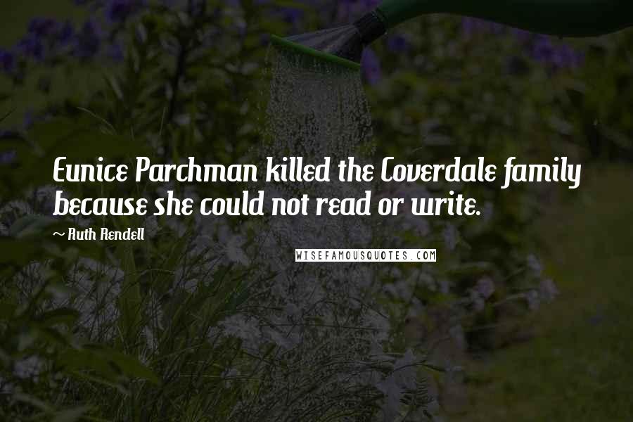 Ruth Rendell Quotes: Eunice Parchman killed the Coverdale family because she could not read or write.