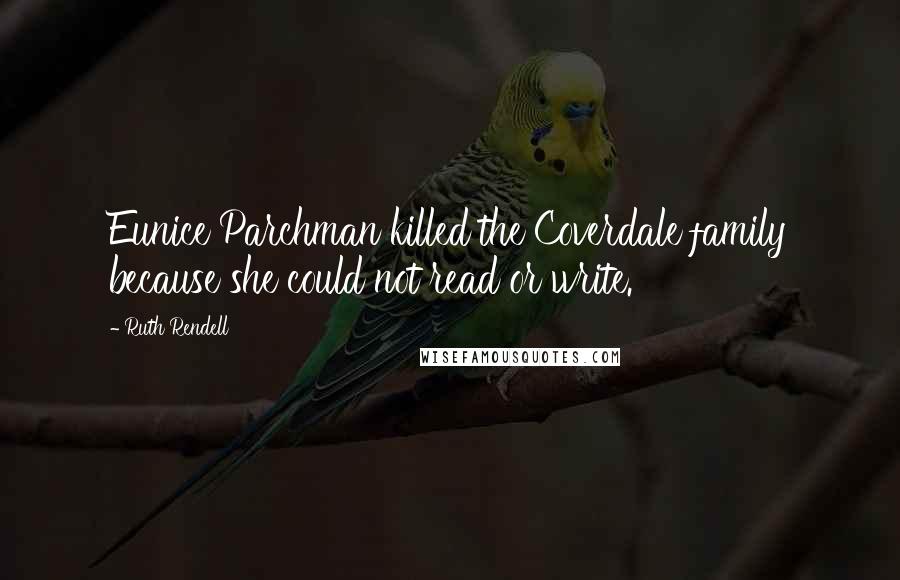 Ruth Rendell Quotes: Eunice Parchman killed the Coverdale family because she could not read or write.
