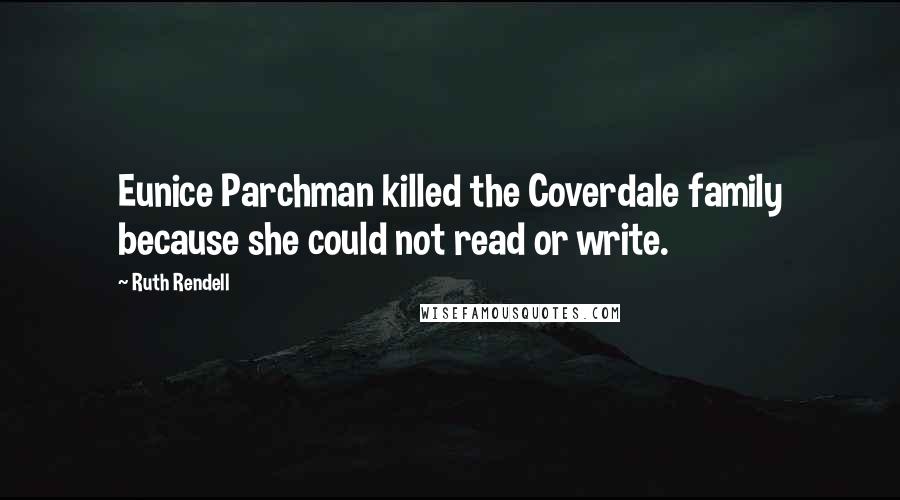 Ruth Rendell Quotes: Eunice Parchman killed the Coverdale family because she could not read or write.