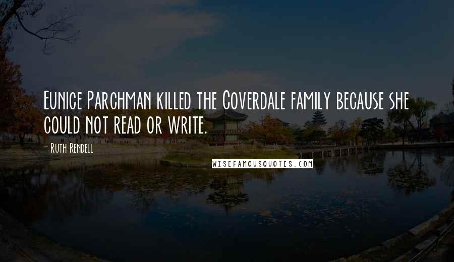 Ruth Rendell Quotes: Eunice Parchman killed the Coverdale family because she could not read or write.