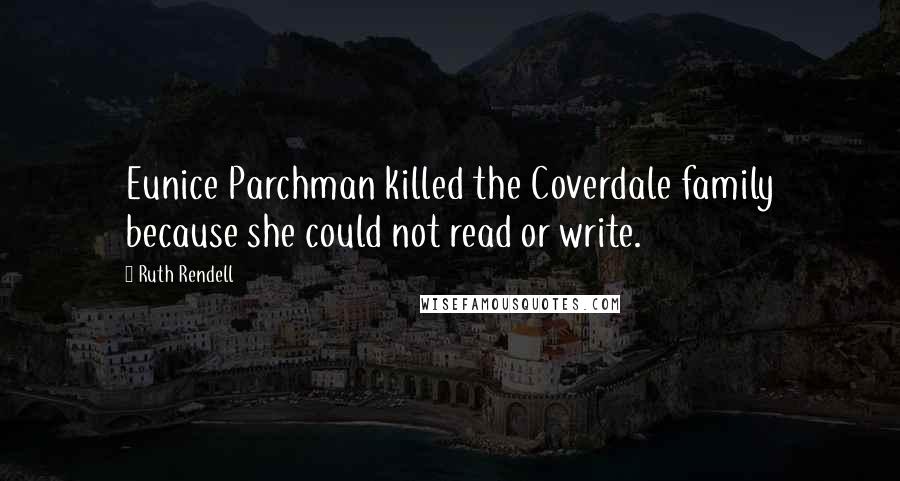 Ruth Rendell Quotes: Eunice Parchman killed the Coverdale family because she could not read or write.