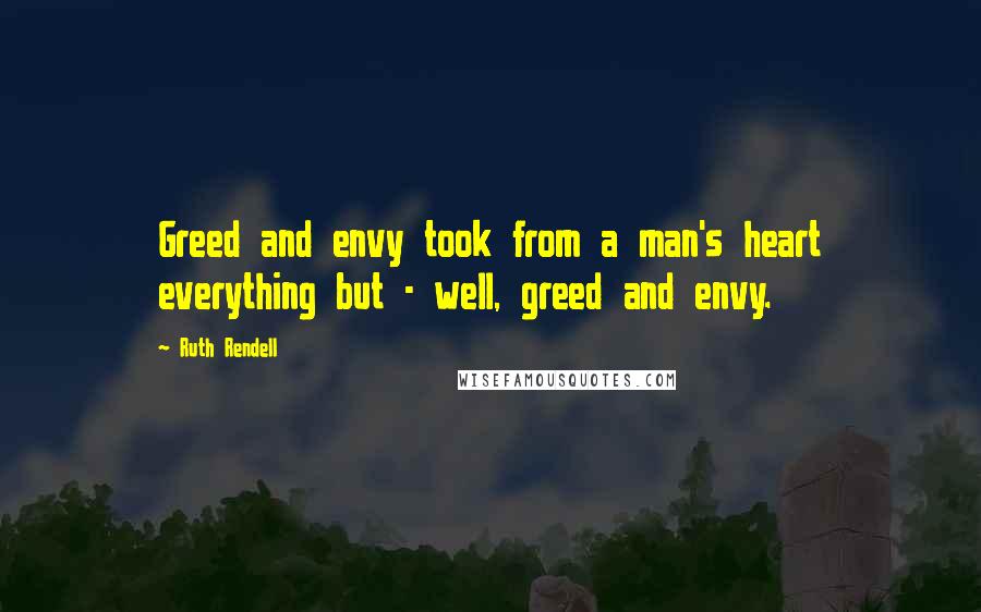Ruth Rendell Quotes: Greed and envy took from a man's heart everything but - well, greed and envy.