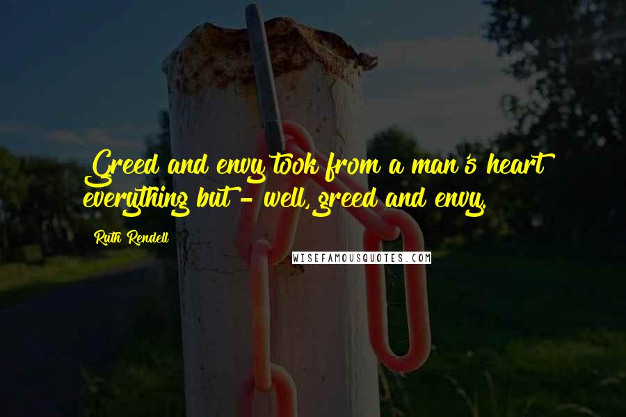 Ruth Rendell Quotes: Greed and envy took from a man's heart everything but - well, greed and envy.
