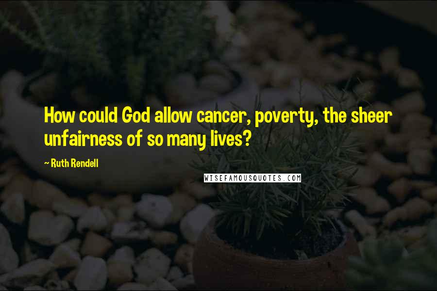 Ruth Rendell Quotes: How could God allow cancer, poverty, the sheer unfairness of so many lives?