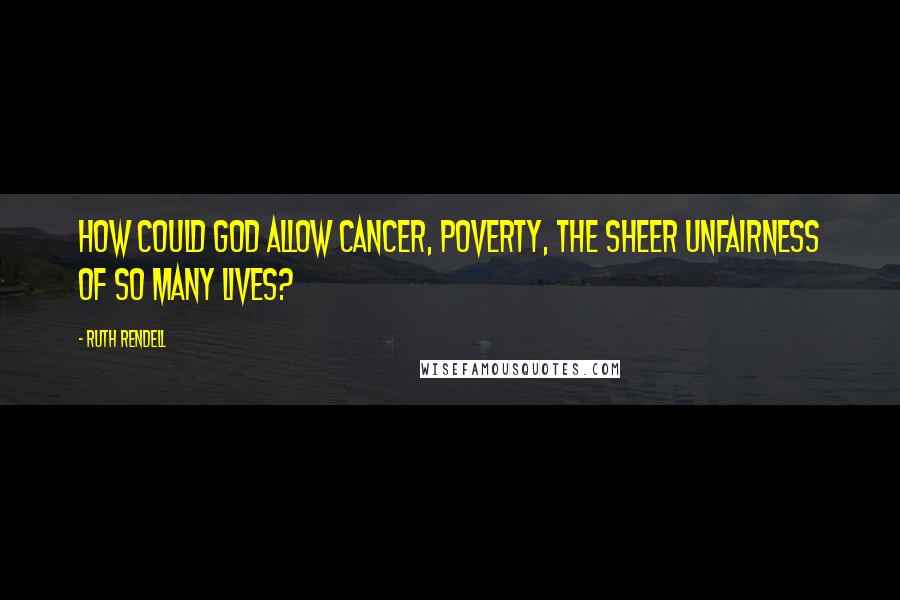 Ruth Rendell Quotes: How could God allow cancer, poverty, the sheer unfairness of so many lives?