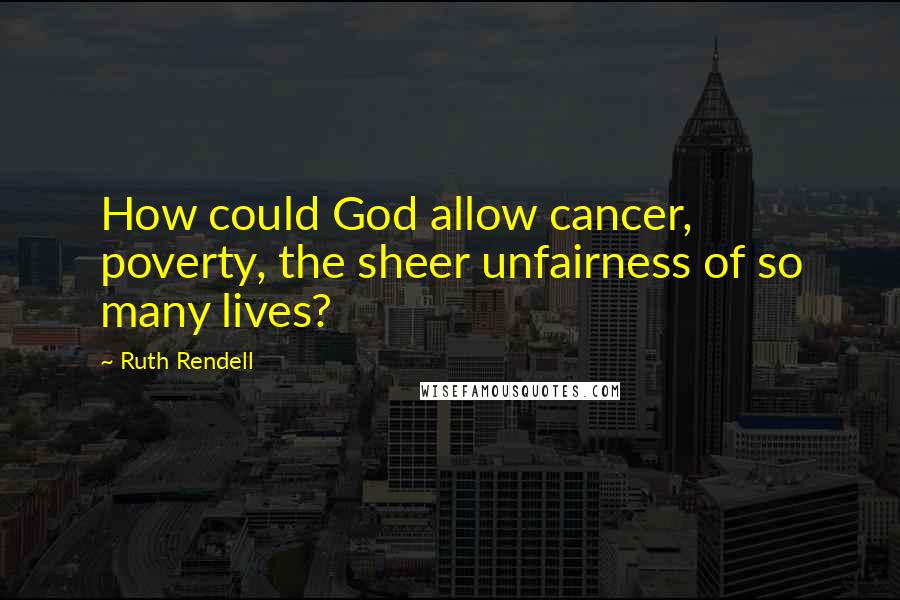 Ruth Rendell Quotes: How could God allow cancer, poverty, the sheer unfairness of so many lives?