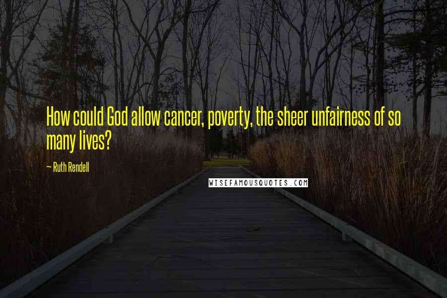 Ruth Rendell Quotes: How could God allow cancer, poverty, the sheer unfairness of so many lives?