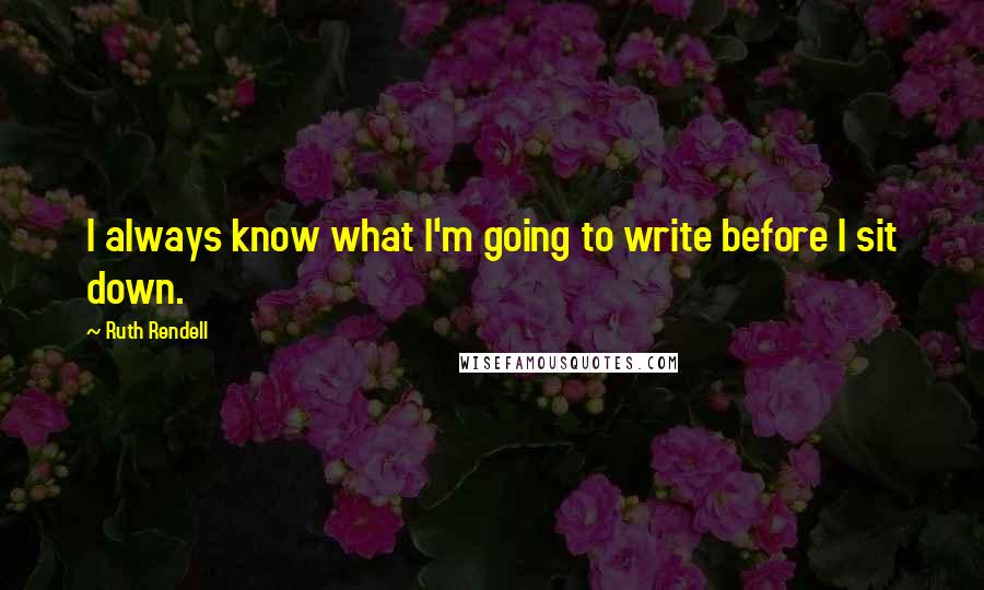 Ruth Rendell Quotes: I always know what I'm going to write before I sit down.