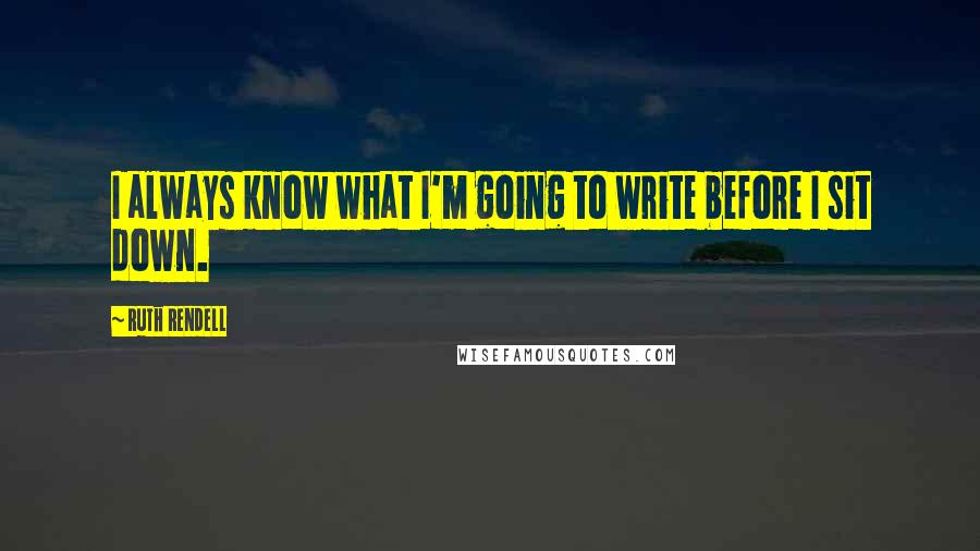 Ruth Rendell Quotes: I always know what I'm going to write before I sit down.