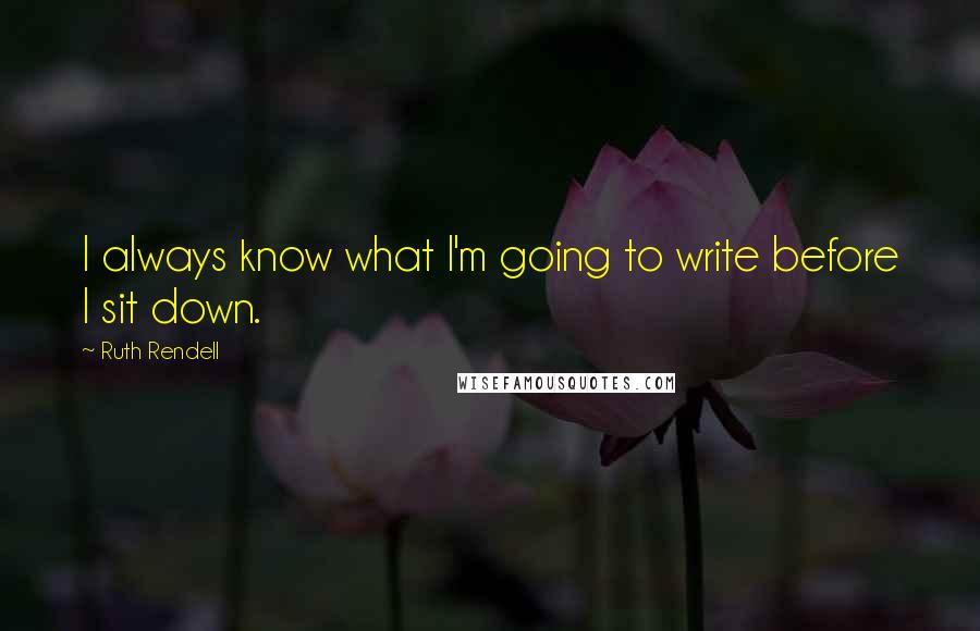 Ruth Rendell Quotes: I always know what I'm going to write before I sit down.