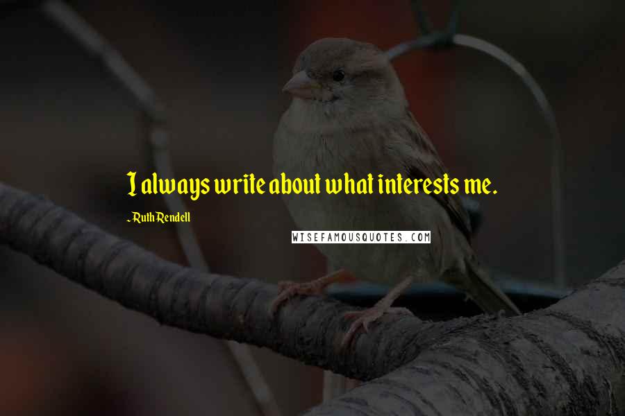 Ruth Rendell Quotes: I always write about what interests me.