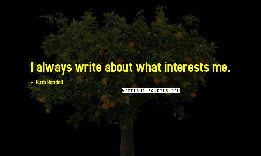 Ruth Rendell Quotes: I always write about what interests me.