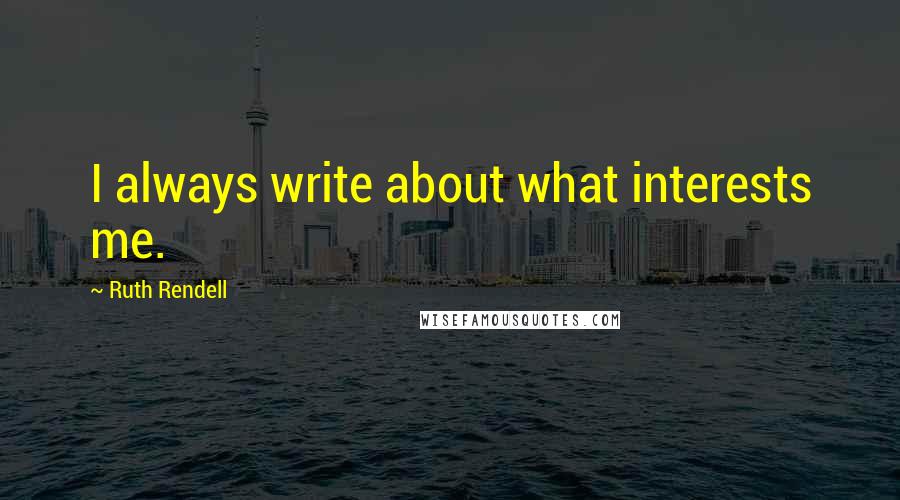 Ruth Rendell Quotes: I always write about what interests me.