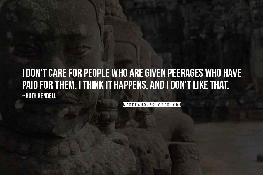 Ruth Rendell Quotes: I don't care for people who are given peerages who have paid for them. I think it happens, and I don't like that.