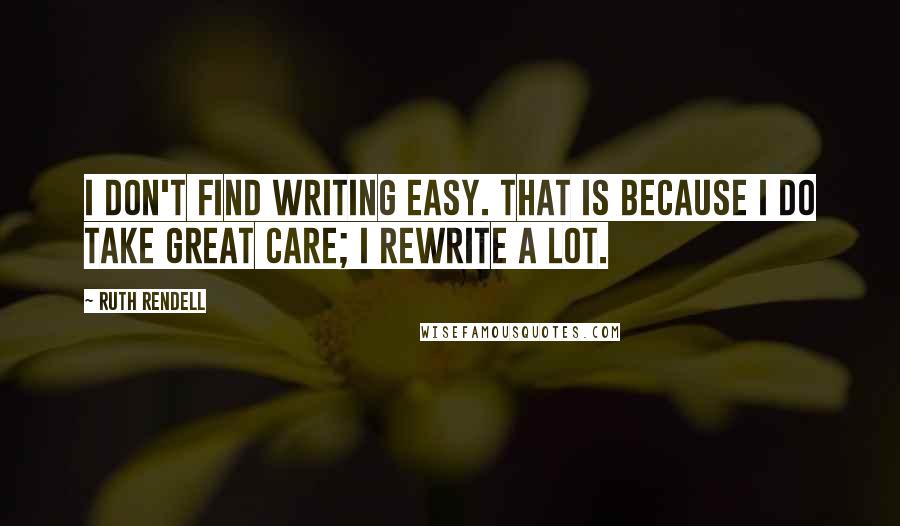 Ruth Rendell Quotes: I don't find writing easy. That is because I do take great care; I rewrite a lot.