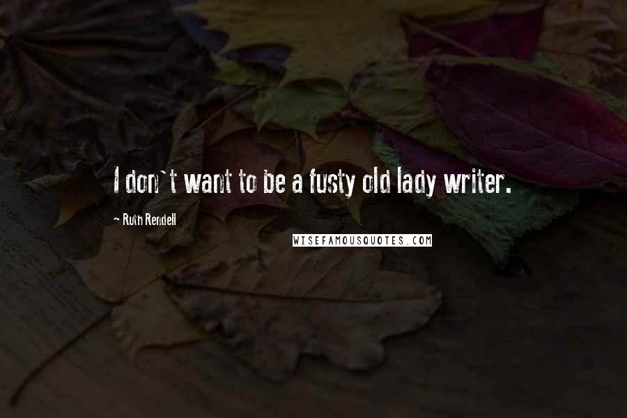 Ruth Rendell Quotes: I don't want to be a fusty old lady writer.