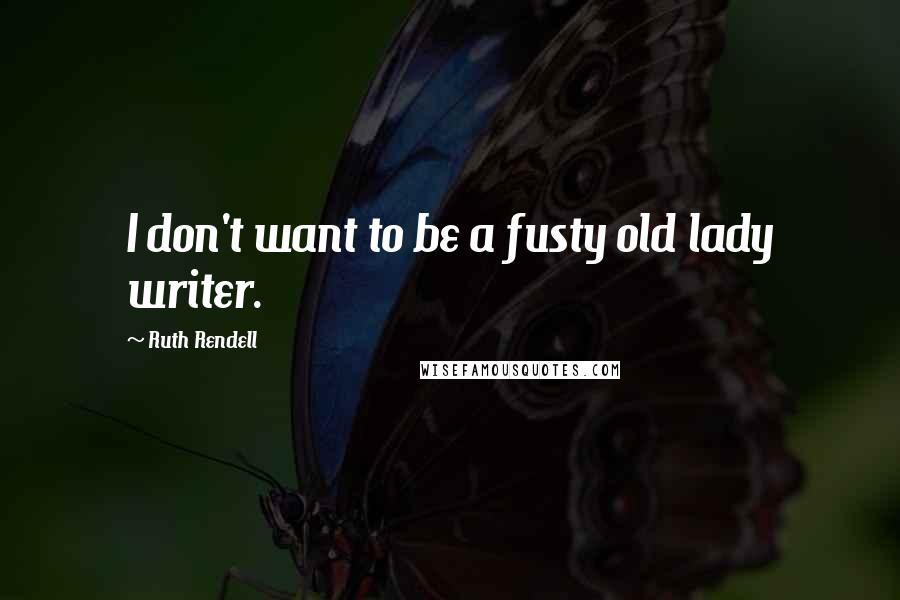 Ruth Rendell Quotes: I don't want to be a fusty old lady writer.