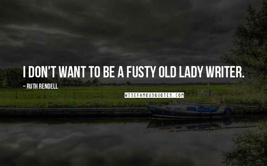 Ruth Rendell Quotes: I don't want to be a fusty old lady writer.