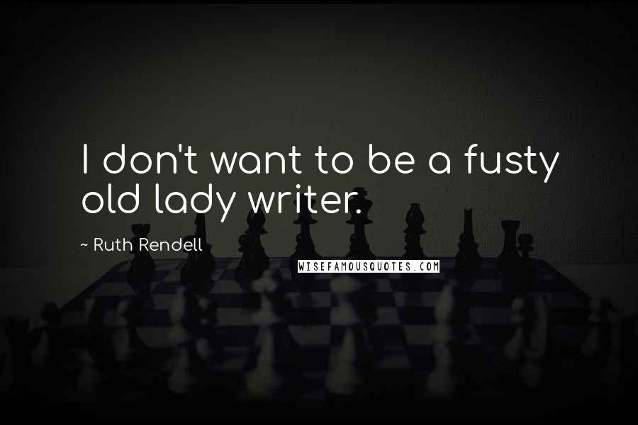 Ruth Rendell Quotes: I don't want to be a fusty old lady writer.