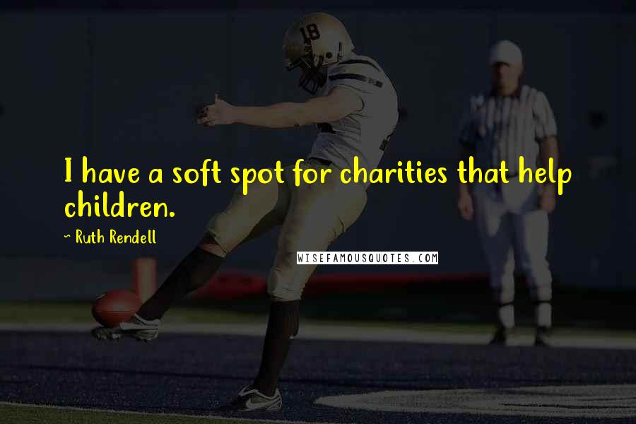 Ruth Rendell Quotes: I have a soft spot for charities that help children.