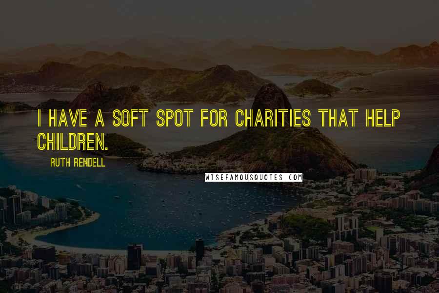 Ruth Rendell Quotes: I have a soft spot for charities that help children.