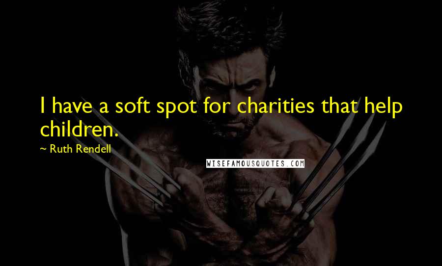 Ruth Rendell Quotes: I have a soft spot for charities that help children.