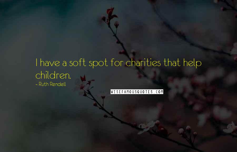 Ruth Rendell Quotes: I have a soft spot for charities that help children.