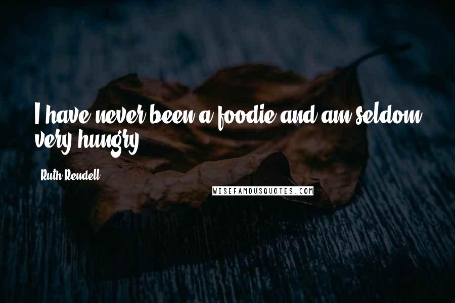 Ruth Rendell Quotes: I have never been a foodie and am seldom very hungry.