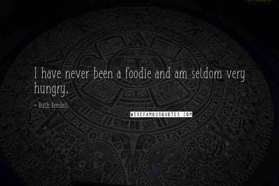 Ruth Rendell Quotes: I have never been a foodie and am seldom very hungry.