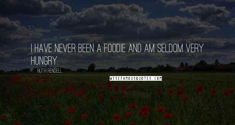 Ruth Rendell Quotes: I have never been a foodie and am seldom very hungry.