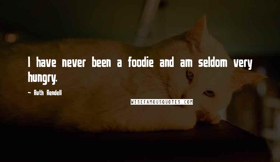 Ruth Rendell Quotes: I have never been a foodie and am seldom very hungry.