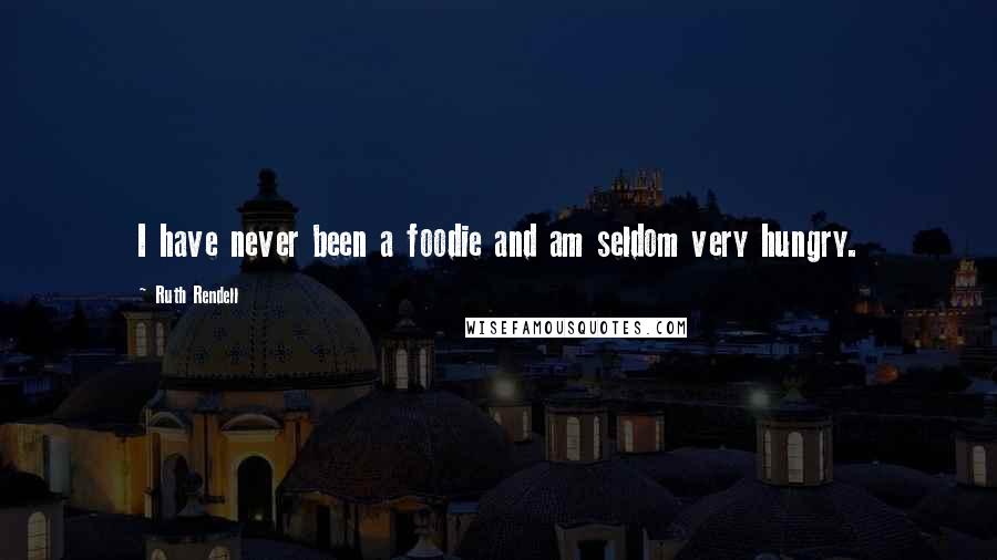 Ruth Rendell Quotes: I have never been a foodie and am seldom very hungry.