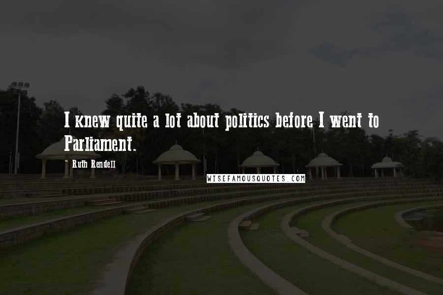 Ruth Rendell Quotes: I knew quite a lot about politics before I went to Parliament.