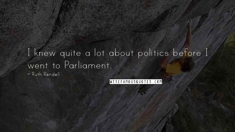 Ruth Rendell Quotes: I knew quite a lot about politics before I went to Parliament.