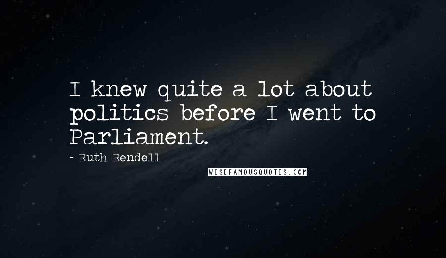 Ruth Rendell Quotes: I knew quite a lot about politics before I went to Parliament.