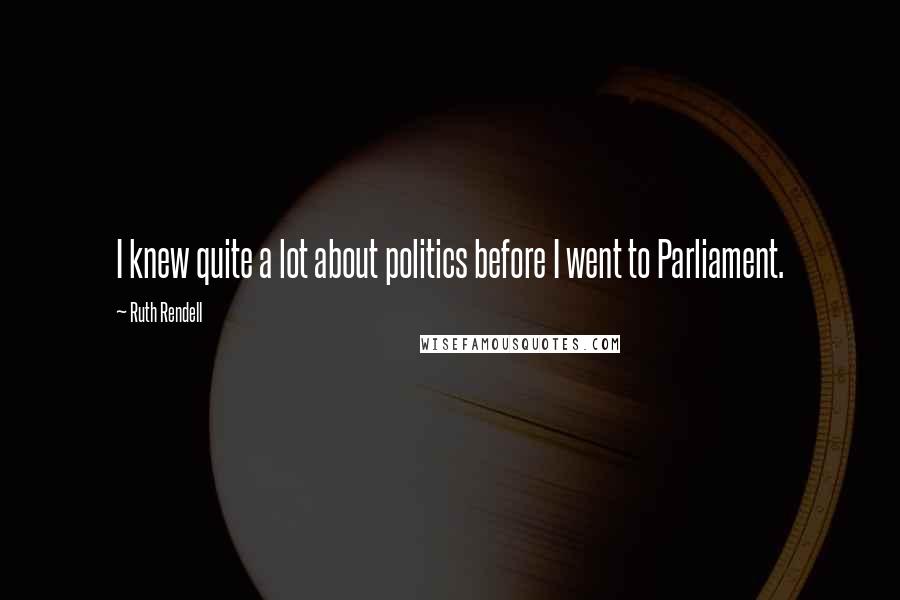 Ruth Rendell Quotes: I knew quite a lot about politics before I went to Parliament.