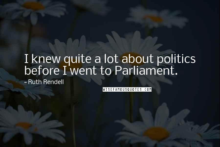 Ruth Rendell Quotes: I knew quite a lot about politics before I went to Parliament.