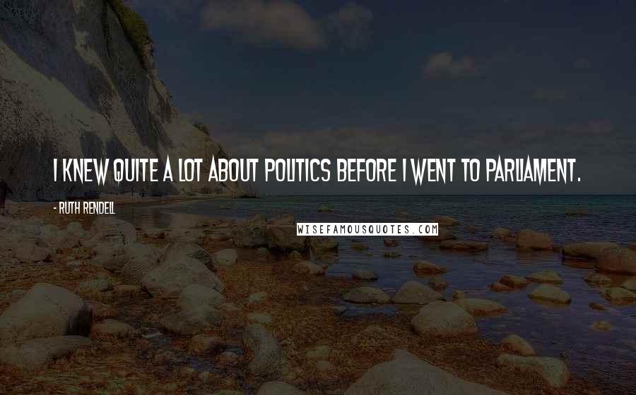 Ruth Rendell Quotes: I knew quite a lot about politics before I went to Parliament.