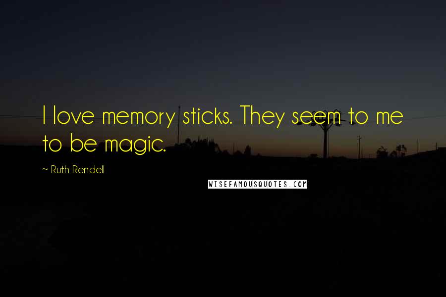 Ruth Rendell Quotes: I love memory sticks. They seem to me to be magic.