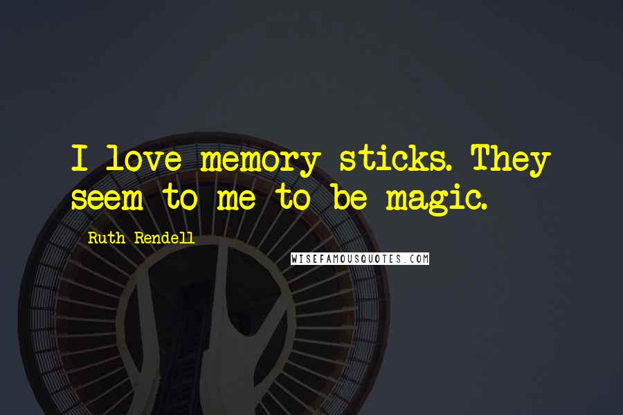 Ruth Rendell Quotes: I love memory sticks. They seem to me to be magic.