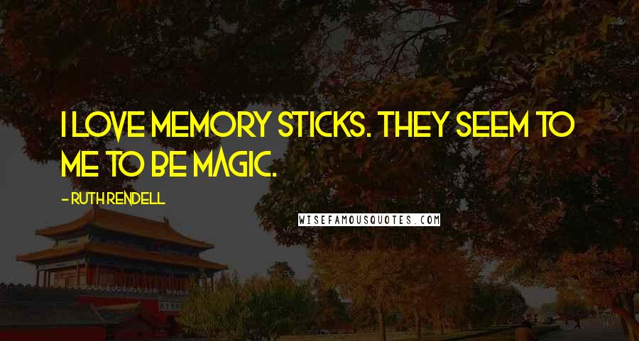 Ruth Rendell Quotes: I love memory sticks. They seem to me to be magic.