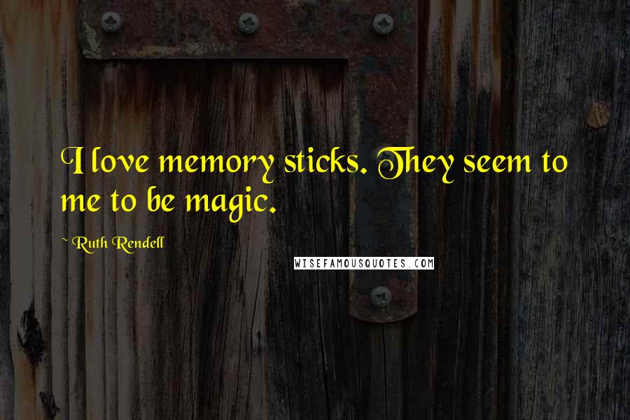 Ruth Rendell Quotes: I love memory sticks. They seem to me to be magic.