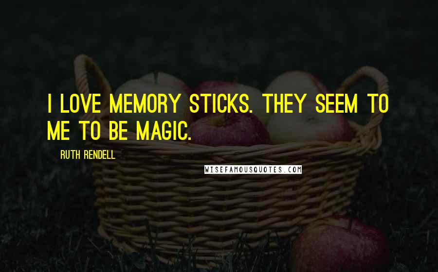 Ruth Rendell Quotes: I love memory sticks. They seem to me to be magic.