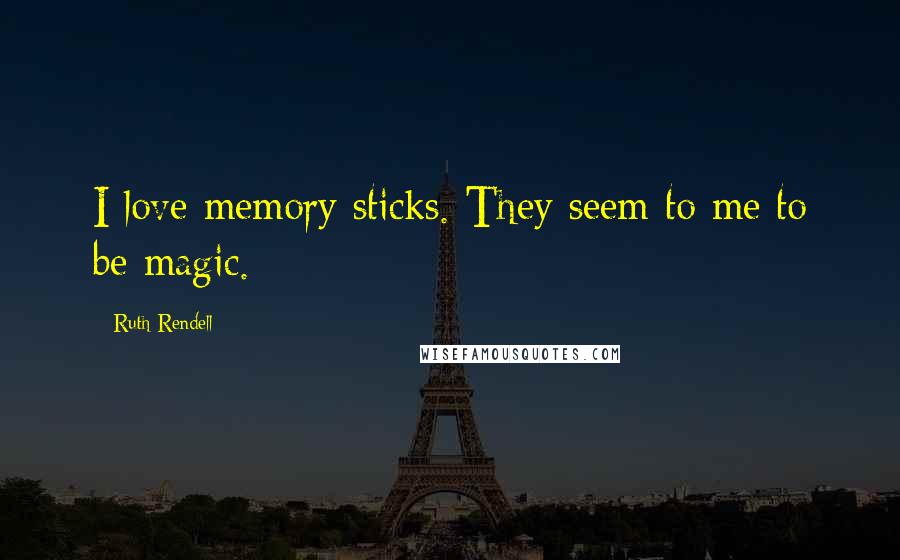 Ruth Rendell Quotes: I love memory sticks. They seem to me to be magic.