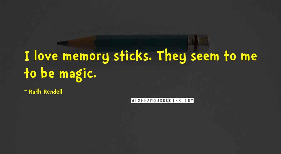 Ruth Rendell Quotes: I love memory sticks. They seem to me to be magic.